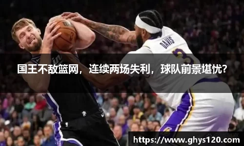 国王不敌篮网，连续两场失利，球队前景堪忧？