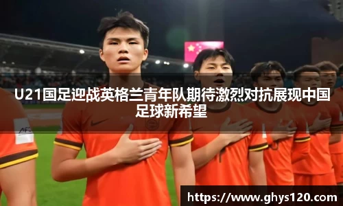 U21国足迎战英格兰青年队期待激烈对抗展现中国足球新希望