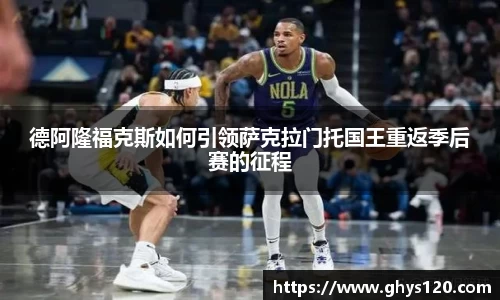 德阿隆福克斯如何引领萨克拉门托国王重返季后赛的征程